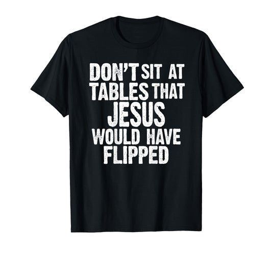(ON BACK) Don't Sit At Tables That Jesus Would Have Flipped T-Shirt