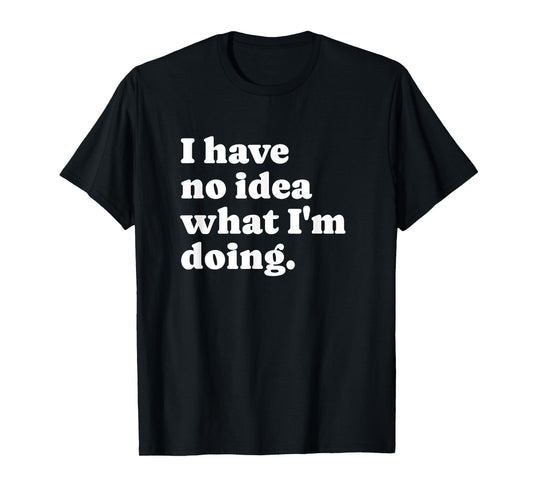 Funny I Have No Idea What I'm Doing Sarcastic T-Shirt