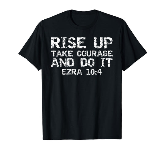 Faith Motivation Rise Up Take Courage and Do It Ezra 10:4 T-Shirt