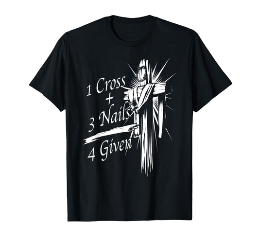Cool 1 Cross + 3 Nails = 4 Given Shirt Christian God Gift T-Shirt