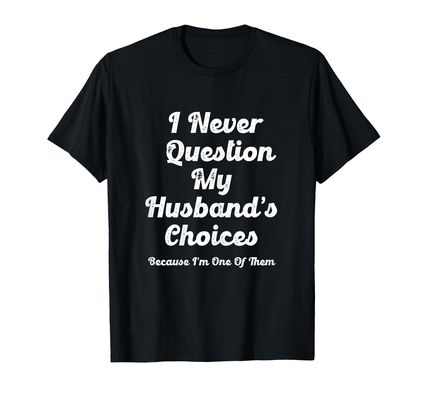 I Never Question My Husbands Choices Because I'm One Of Them T-Shirt