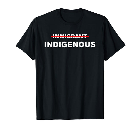 Immigrant Indigenous Funny Quote Apparel Design T-Shirt