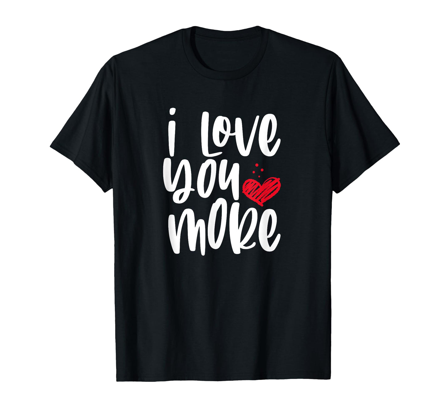 I Love You More T-Shirt