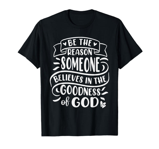 Be The Reason Someone Believes In Goodness Of God T-Shirt