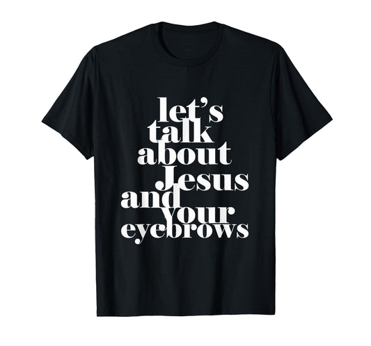 Let's Talk About Jesus And Your Eyebrows Funny Christian T-Shirt