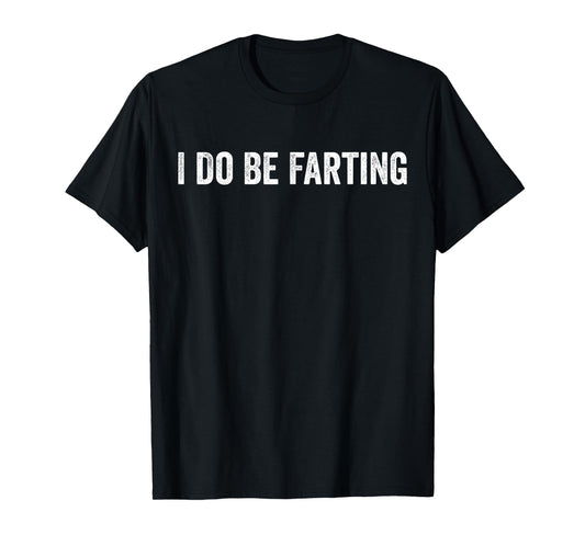 I Do Be Farting Funny Humor Statement T-Shirt