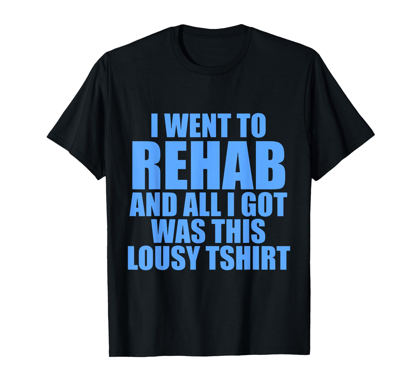 I Went To Rehab And All I Got Was This Lousy T-Shirt