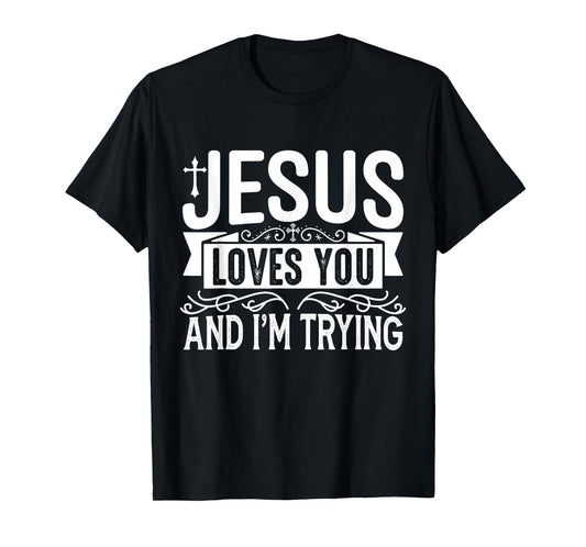 Jesus Loves You And I'm Trying - Tastefully Funny Christian T-Shirt