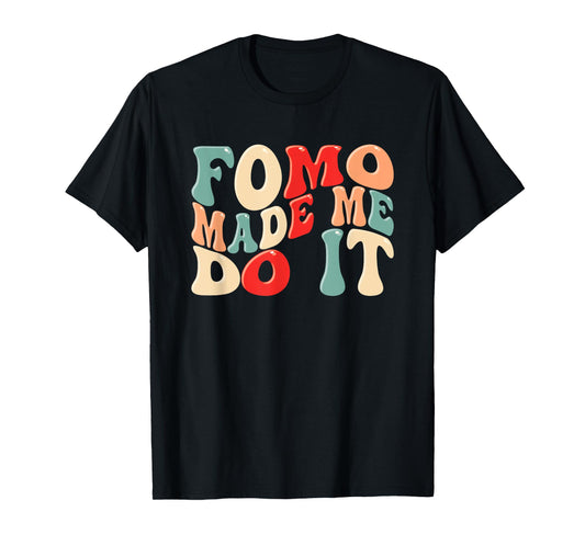 FOMO Made Me Do It Funny Meme Quote Fear Of Missing Out T-Shirt