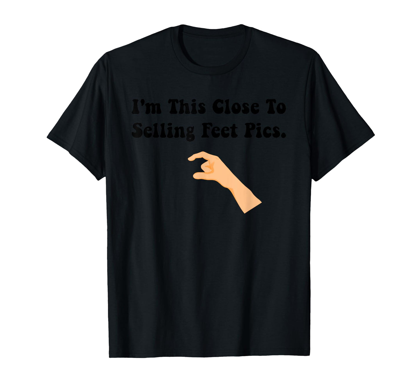 I'm This Close To Selling Feet Pics. Funny design T-Shirt
