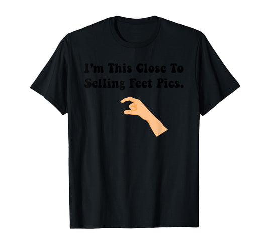 I'm This Close To Selling Feet Pics. Funny design T-Shirt