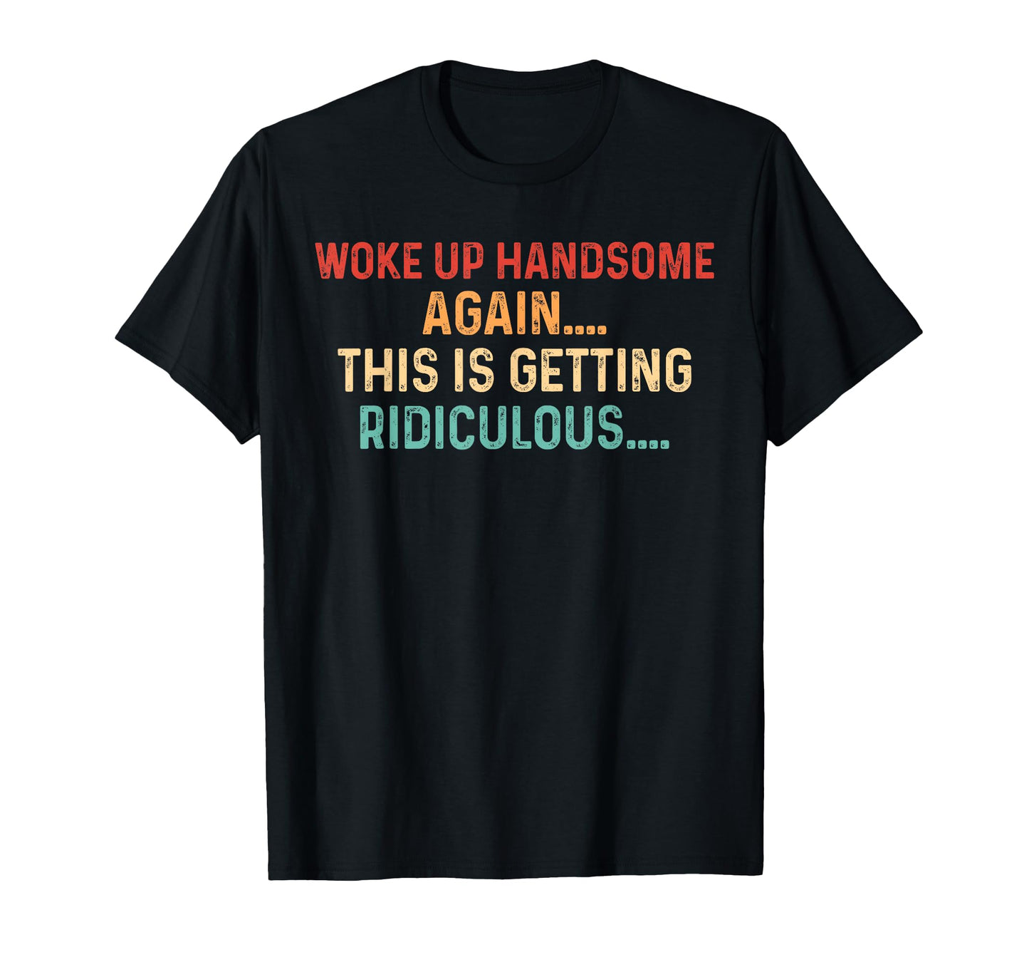 Woke Up handsome Again Getting Ridiculous Sarcastic Man T-Shirt