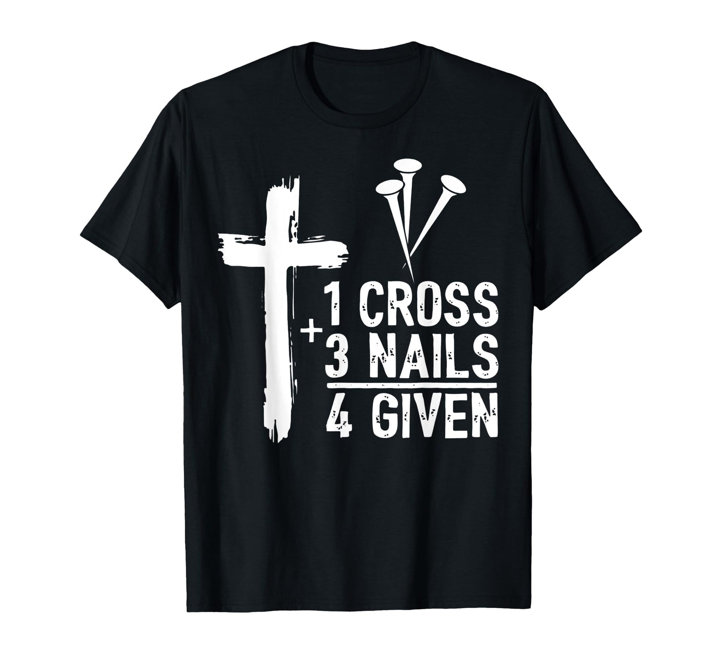 Christian Cross Faith 1 Cross 3 Nails 4 Given T-Shirt