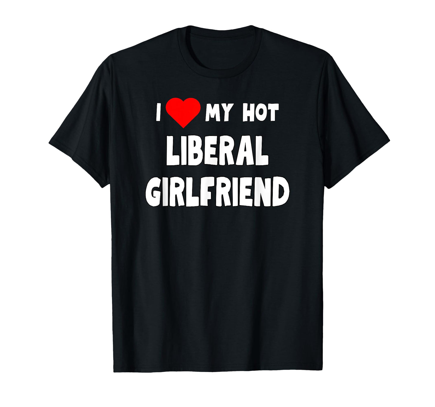 Funny I Love My Hot Liberal Girlfriend Tanks and Tees T-Shirt