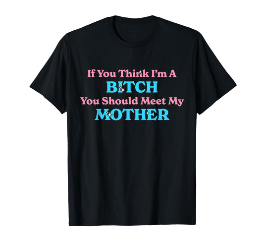 If You Think I'm A Bitch You Should Meet My Mother Sassy T-Shirt