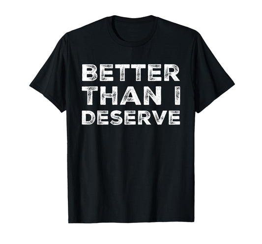 Better Than I Deserve Debt Free T-Shirt