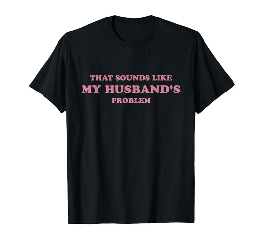 That Sounds Like My Husband's Problem Funny Women Tee Wife T-Shirt