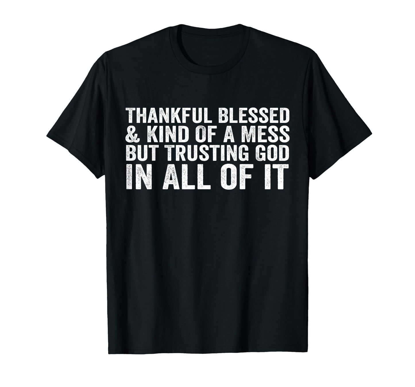 Thankful Blessed Kind of A Mess But Trusting God in All T-Shirt