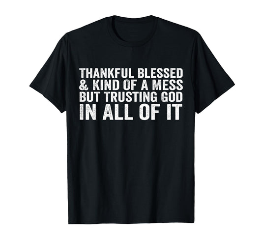 Thankful Blessed Kind of A Mess But Trusting God in All T-Shirt