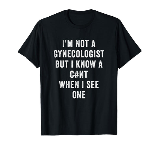 Im Not A Gynecologist But I Know A Cnt When I See One Funny T-Shirt
