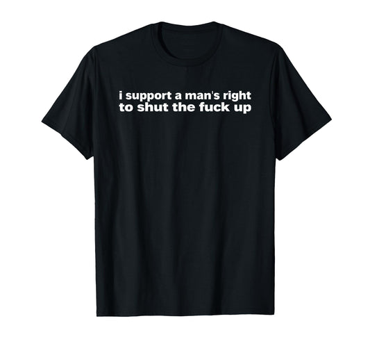 I Support A Man's Right To Shut The Fuck Up Iconic Slogan T-Shirt