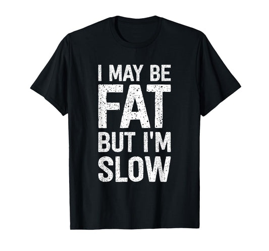 I May Be Fat But I'm Slow Funny T-Shirt