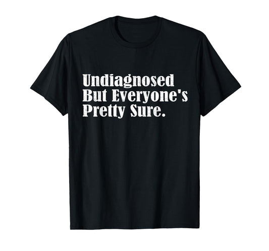 Undiagnosed But Everyone's Pretty Sure Funny T-Shirt