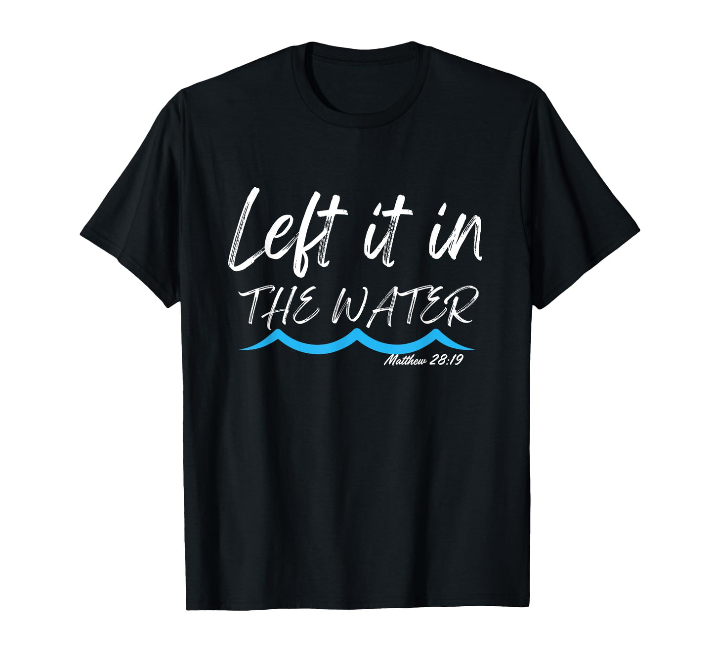 Left It In The Water Baptism water splash White lettering T-Shirt