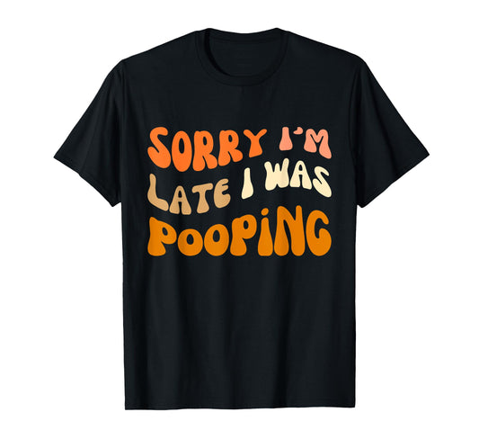 Sorry I'm Late I Was Pooping, funny saying quote 18 T-Shirt