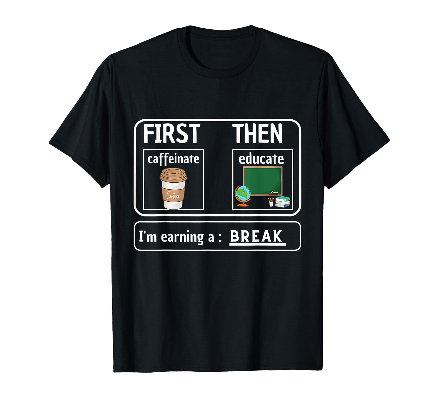 First Caffeinate Then Educate I'm Earning A Break Teacher T-Shirt