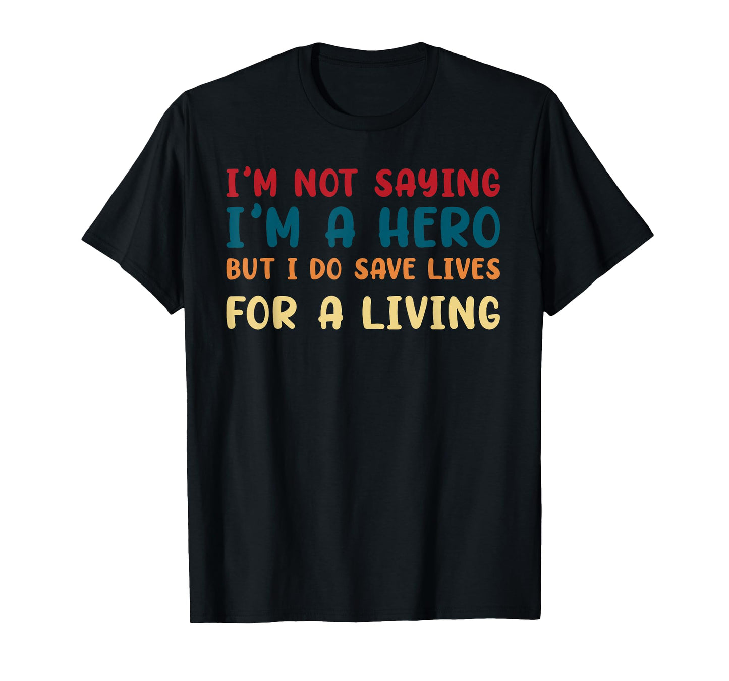 I'M NOT SAYING I'M A HERO BUT I DO SAVE LIVES funny design T-Shirt