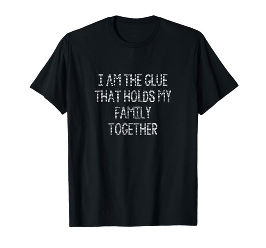I Am The Glue That Holds My Family Together Funny T-Shirt