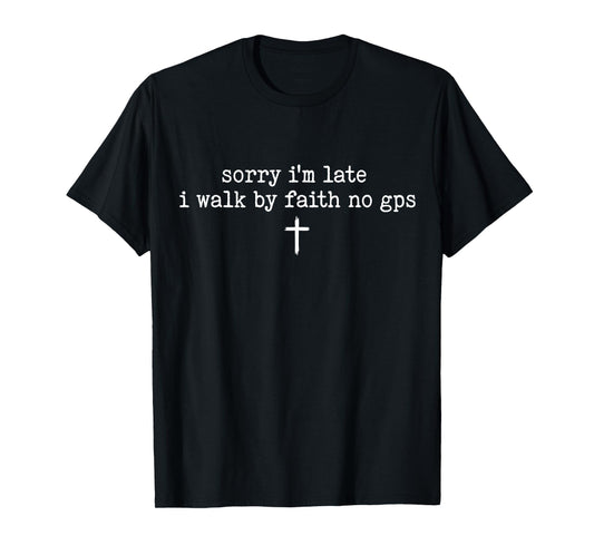 Sorry I'm Late I Walk by Faith No GPS Shirt T-Shirt