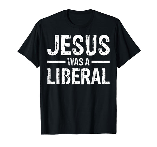 Jesus Was A Liberal T-Shirt