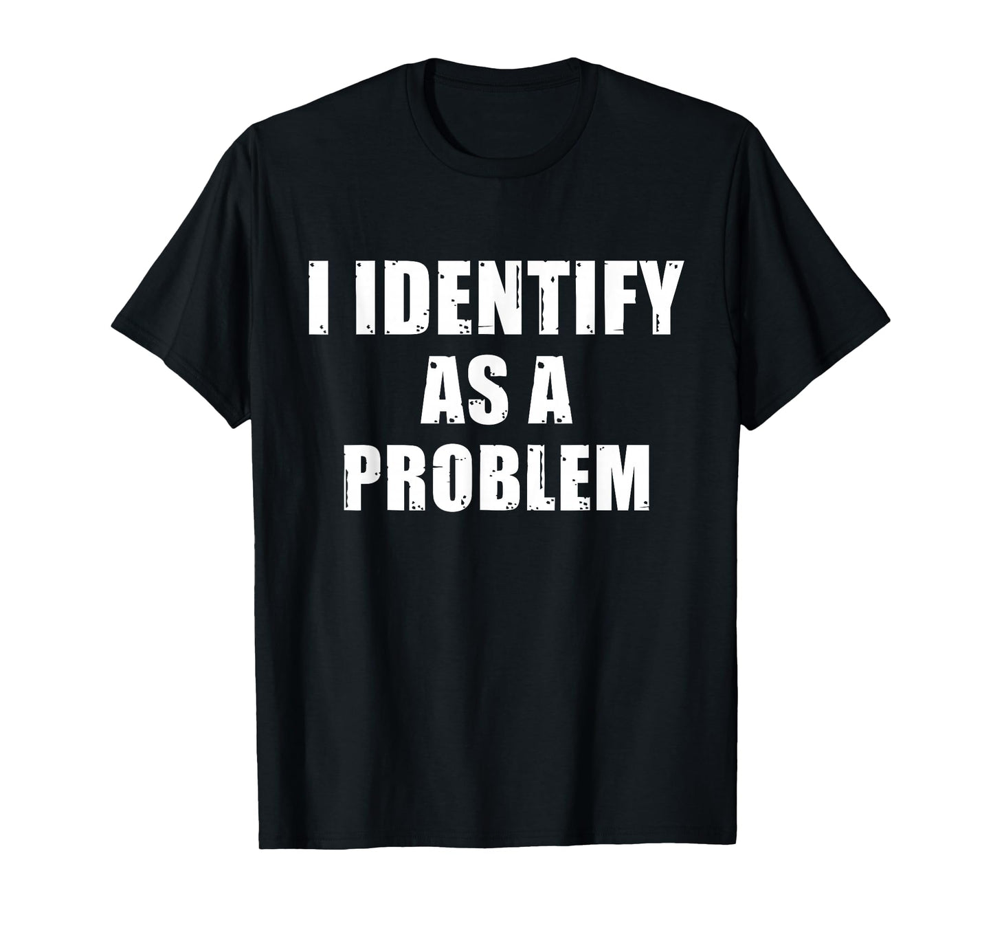 I Identify As A Problem - Funny Sarcastic Humor Quote T-Shirt
