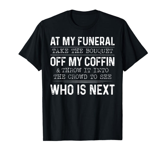 At My Funeral Take The Bouquet Off My Coffin And Throw It T-Shirt