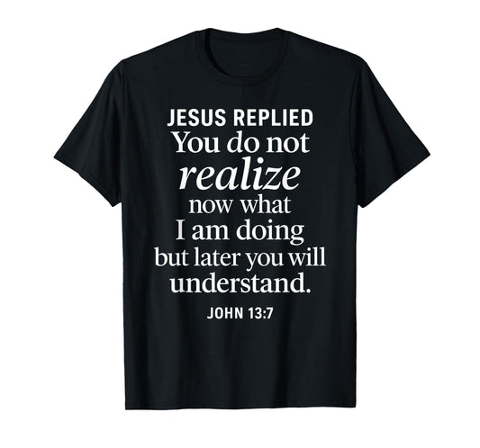 John 13:7 Jesus Replied Christian Scripture Faith Understand T-Shirt