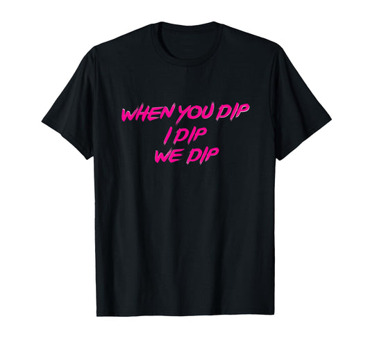 Freak Nasty When You Dip I Dip We Dip T-Shirt