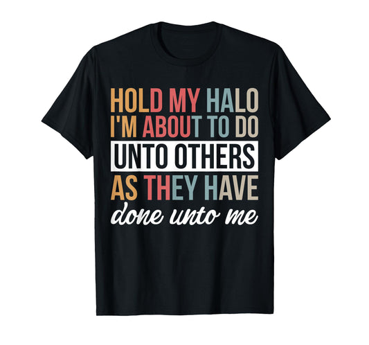 Hold My Halo I’m About To Do Unto Others As They Have Done T-Shirt