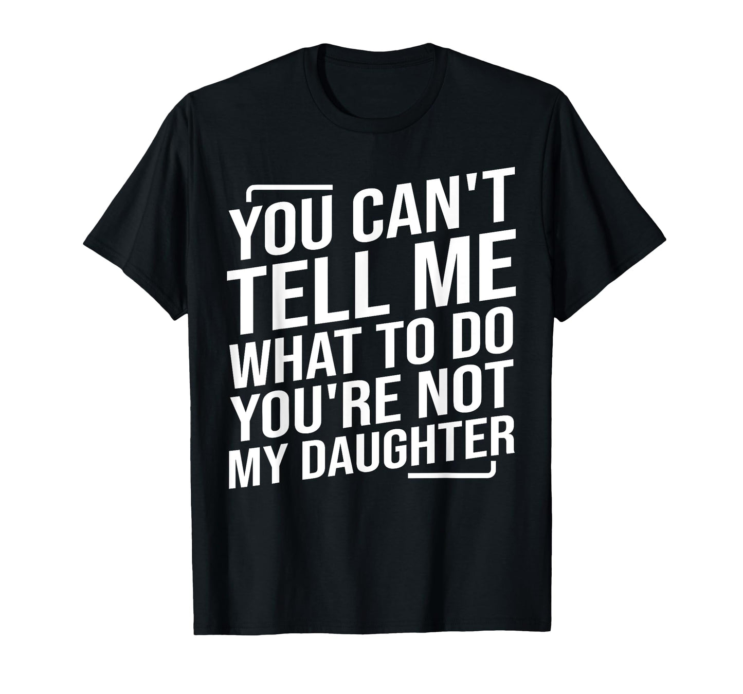 You Can't Tell Me What To Do You'cre Not My Daughter T-Shirt