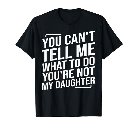 You Can't Tell Me What To Do You'cre Not My Daughter T-Shirt