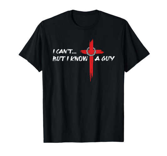 I Can't But I Know A Guy Jesus Christian Cross God Faith T-Shirt