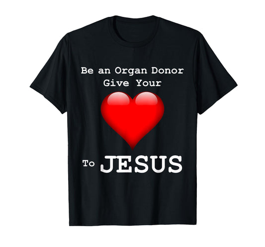 Give Your Heart to Jesus Shirt Christian Organ Donor T-Shirt