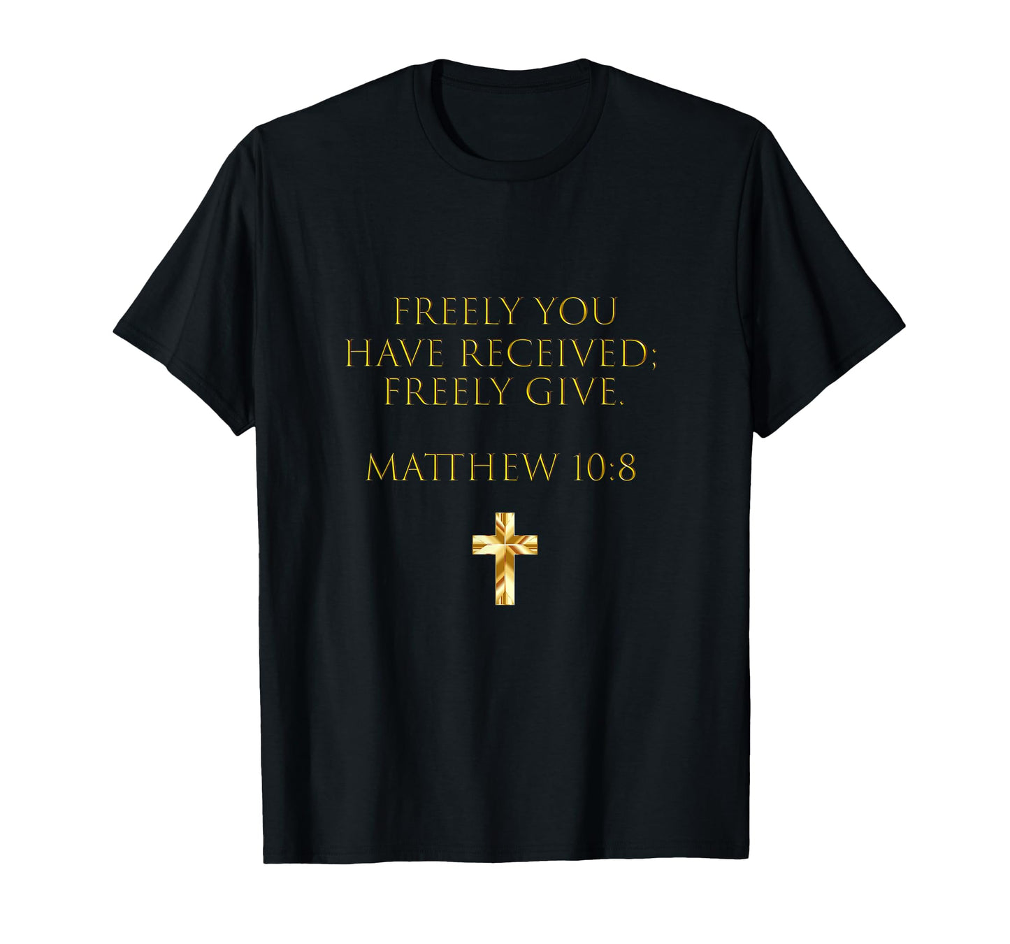 Matthew 10:8 Freely You Have Received, Freely Give T-Shirt