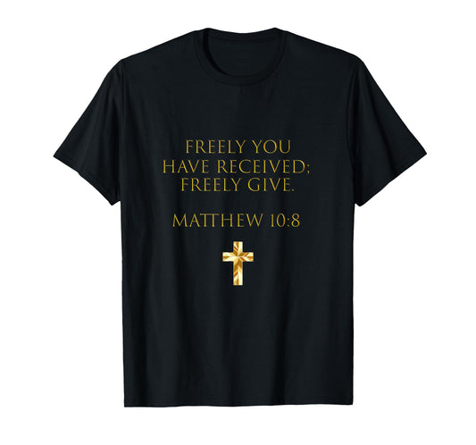 Matthew 10:8 Freely You Have Received, Freely Give T-Shirt