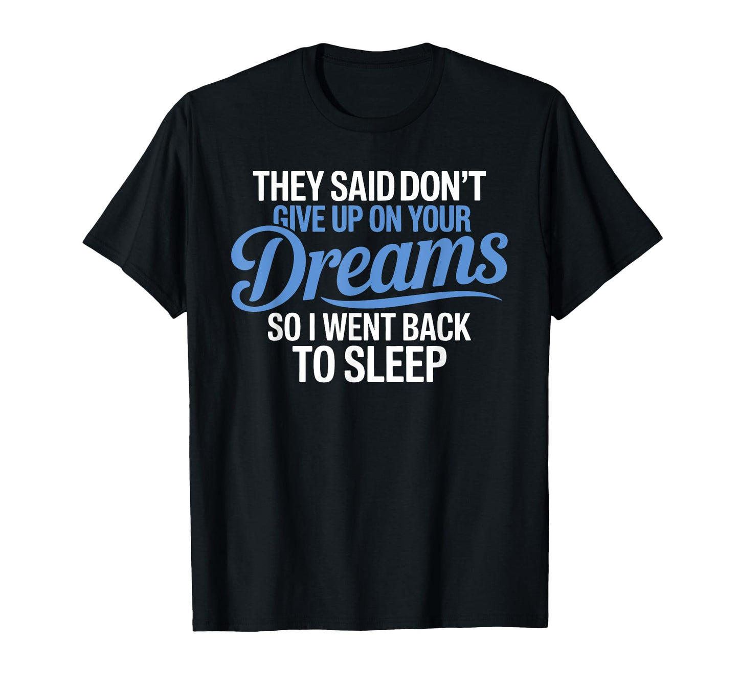 They Said Don't Give Up On Your Dreams I Went Back To Sleep T-Shirt