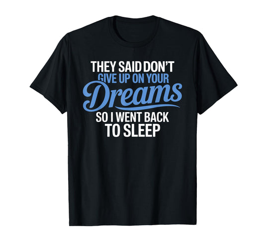 They Said Don't Give Up On Your Dreams I Went Back To Sleep T-Shirt