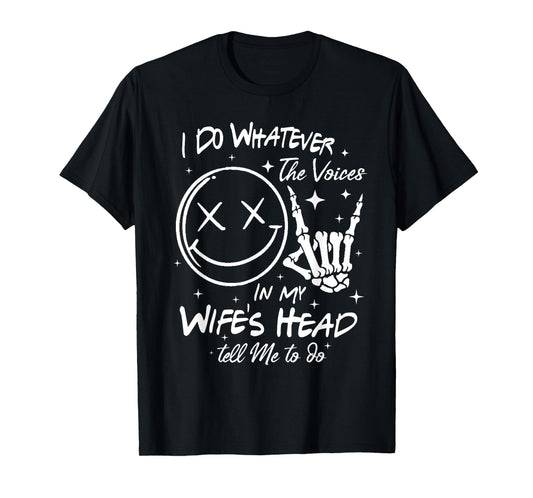 I Do Whatever Voices In My Wifes Head Tell Me To Do T-Shirt