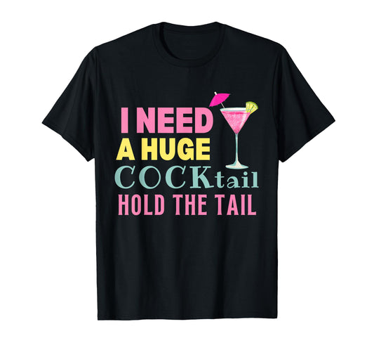 I Need a Huge COCKtail Hold the Tail Funny Drinking Humor T-Shirt