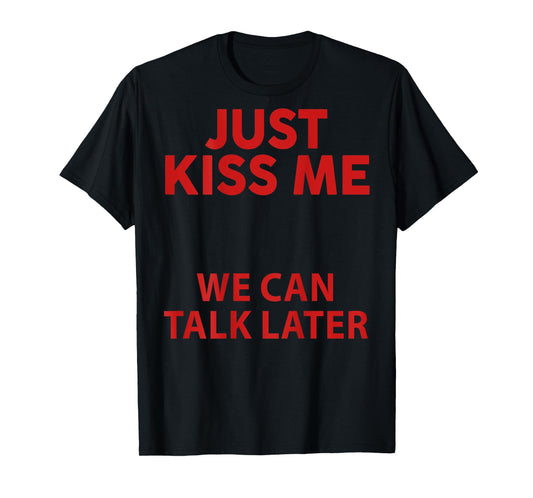 Just Kiss Me We Can Talk Later Funny Saying Quote (On Back ) T-Shirt